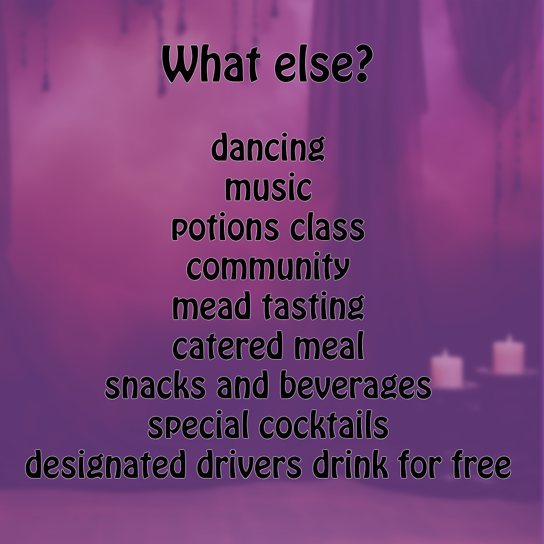 What else? dancing, music, potions class, community, mead tasting, catered meal, snacks and beverages, special cocktails, designated drivers drink for free